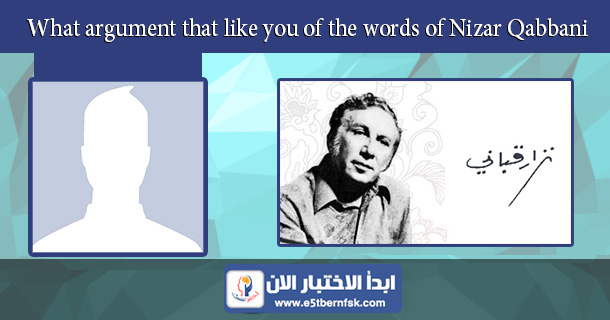 What argument that like you of the words of Nizar Qabbani?